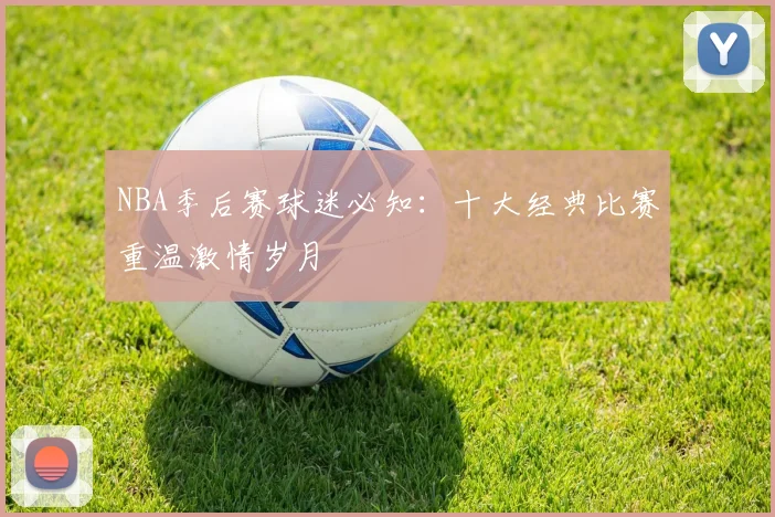 NBA季后赛球迷必知：十大经典比赛重温激情岁月