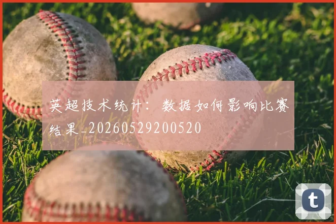 英超技术统计：数据如何影响比赛结果_20260529200520