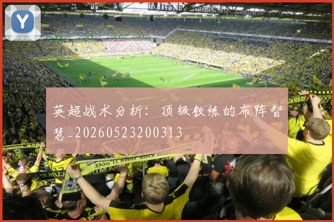 英超战术分析：顶级教练的布阵智慧_20260523200313