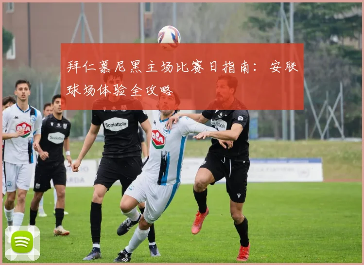 拜仁慕尼黑主场比赛日指南：安联球场体验全攻略