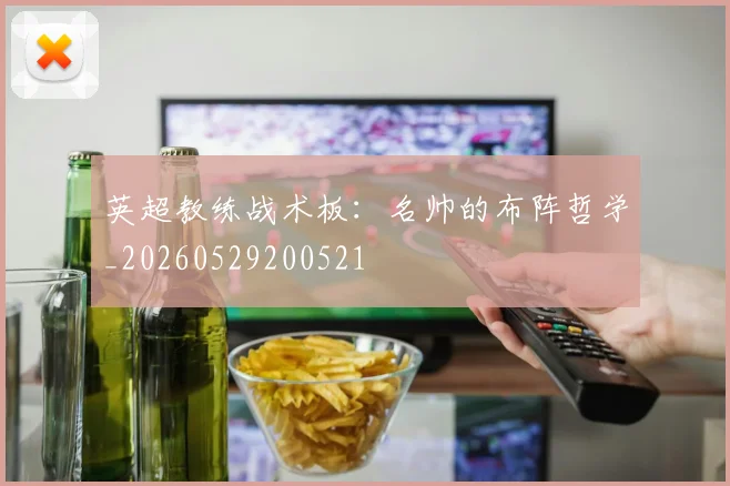 英超教练战术板：名帅的布阵哲学_20260529200521