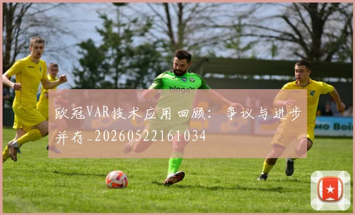 欧冠VAR技术应用回顾：争议与进步并存_20260522161034